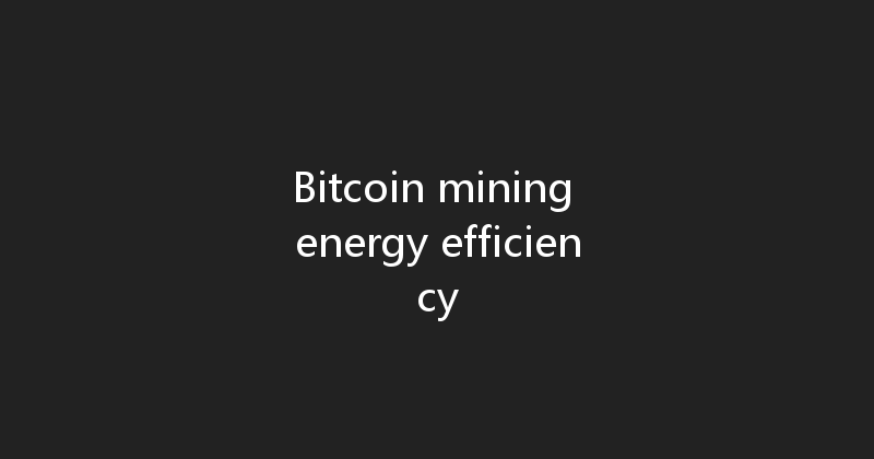 Bitcoin mining energy efficiency 
