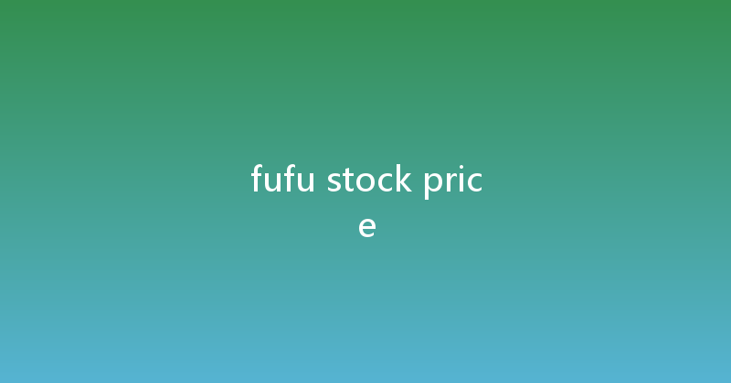 fufu stock price 