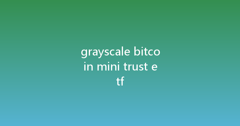 grayscale bitcoin mini trust etf 