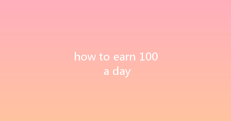 how to earn 100 a day 