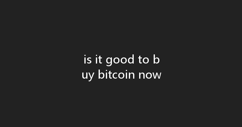 is it good to buy bitcoin now 