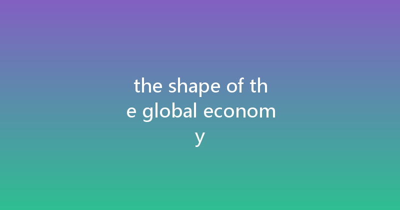 the shape of the global economy 